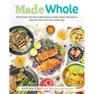 Made Whole More Than 145 Anti-Inflammatory Keto-Paleo Recipes to Nourish You from the Insid e Out