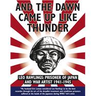 And the Dawn Came Up Like Thunder Leo Rawlings: Prisoner of Japan and War Artist 1941-1943