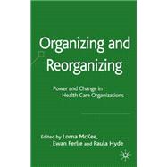 Organizing and Reorganizing: Power and Change in Health Care Organizations Power and Change in Health Care Organizations