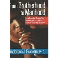 From Brotherhood to Manhood : How Black Men Rescue Their Relationships and Dreams from the Invisibility Syndrome