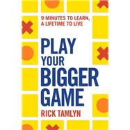 Play Your Bigger Game 9 Minutes to Learn, a Lifetime to Live