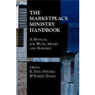 The Marketplace Ministry Handbook: A Manual For Work, Money And Business