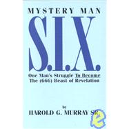 Mystery Man S.I.X.: The Story of One Man's Enticement and Boldness to Become the 666 Beast of Revelation