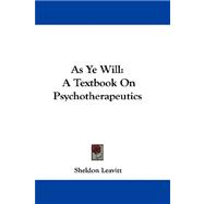 As Ye Will : A Textbook on Psychotherapeutics