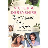 Dear Cancer, Love Victoria A Mum’s Diary of Hope