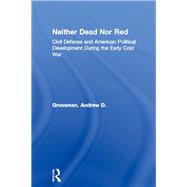 Neither Dead Nor Red: Civil Defense and American Political Development During the Early Cold War