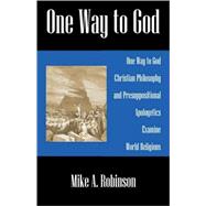 One Way to God : Christian Philosophy and Presuppositional Apologetics Examine World Religions
