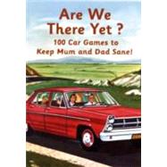 Are We There Yet?: 100 Car Games to Keep Mum and Dad Sane!