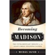 Becoming Madison The Extraordinary Origins of the Least Likely Founding Father