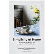 Simplicity at Home Japanese Rituals, Recipes, and Arrangements for Thoughtful Living