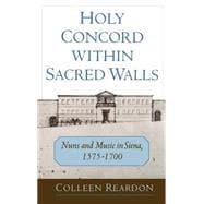 Holy Concord within Sacred Walls Nuns and Music in Siena, 1575-1700