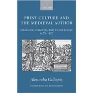 Print Culture and the Medieval Author Chaucer, Lydgate, and Their Books 1473-1557