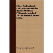 Ethics And Natural Law: A Reconstructive Review of Moral Philosophy Applied to the Rational Art of Living