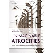 Unimaginable Atrocities Justice, Politics, and Rights at the War Crimes Tribunals