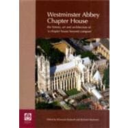 Westminster Abbey Chapter House : The History, Art and Architecture of 'A Chapter House Beyond Compare'
