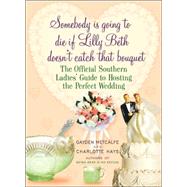 Somebody Is Going to Die If Lilly Beth Doesn't Catch That Bouquet The Official Southern Ladies' Guide to Hosting the Perfect Wedding