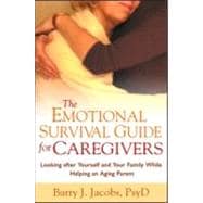 The Emotional Survival Guide for Caregivers Looking After Yourself and Your Family While Helping an Aging Parent