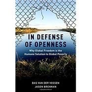 In Defense of Openness Why Global Freedom Is the Humane Solution to Global Poverty