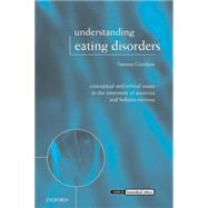 Understanding Eating Disorders Conceptual and Ethical Issues in the Treatment of Anorexia and Bulimia Nervosa