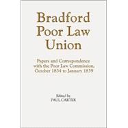 Bradford Poor Law Union: Papers And Correspondence With The Poor Law Commission, October 1834 To January 1939