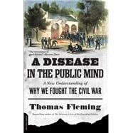 A Disease in the Public Mind: A New Understanding of Why We Fought the Civil War