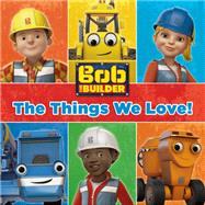 Bob the Builder: The Things We Love!