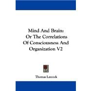 Mind and Brain : Or the Correlations of Consciousness and Organization V2