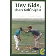 Hey Kids, Start Golf Right!: The Foundation for a Lifetime of Sucess