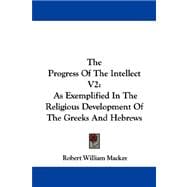 The Progress of the Intellect: As Exemplified in the Religious Development of the Greeks and Hebrews