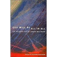 God Will Be All in All : The Eschatology of Juergen Moltmann