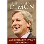 The House of Dimon How JPMorgan's Jamie Dimon Rose to the Top of the Financial World,9780470412961