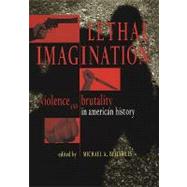 Lethal Imagination : Violence and Brutality in American History
