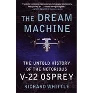 The Dream Machine The Untold History of the Notorious V-22 Osprey