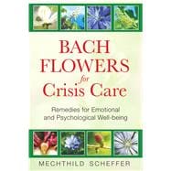 Bach Flowers for Crisis Care : Remedies for Emotional and Psychological Well-Being