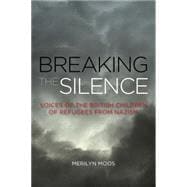Breaking the Silence Voices of the British Children of Refugees from Nazism
