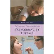 The Emergency Physician's Guide to Prescribing by Disease