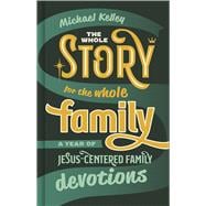The Whole Story for the Whole Family A Year of Jesus-Centered Family Devotions