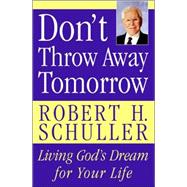 Don't Throw Away Tomorrow: Living God's Dream for Your Life