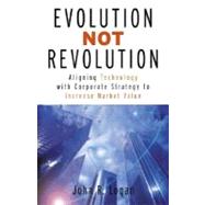 Evolution Not Revolution : Aligning Corporate Technology with Corporate Strategy to Increase Market Valuation