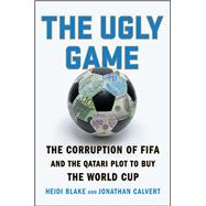 The Ugly Game The Corruption of FIFA and the Qatari Plot to Buy the World Cup