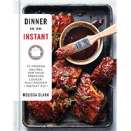 Dinner in an Instant 75 Modern Recipes for Your Pressure Cooker, Multicooker, and Instant Pot® : A Cookbook