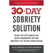 The 30-Day Sobriety Solution How to Cut Back or Quit Drinking in the Privacy of Your Own Home