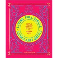 Living Full Circle Simple Ancient Rituals for Modern Life,9781982132965