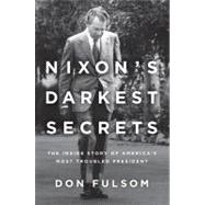 Nixon's Darkest Secrets The Inside Story of America's Most Troubled President