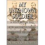 My Unknown Soldier : A History of the 4th Massachusetts Infantry Regiment in the Civil War