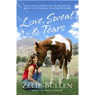 Love, Sweat & Tears One Woman's Incredible Journey Through Grief, Fear and Loss to a Lifelong Dream of Working with Animals