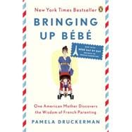 Bringing Up Bébé One American Mother Discovers the Wisdom of French Parenting (now with Bébé Day by Day: 100 Keys to French Parenting)