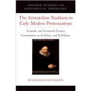The Aristotelian Tradition in Early Modern Protestantism Sixteenth- and Seventeenth-Century Commentaries on the Ethics and the Politics