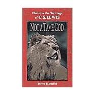 Not a Tame God : Christ in the Writings of C. S. Lewis
