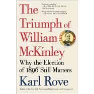 The Triumph of William McKinley Why the Election of 1896 Still Matters